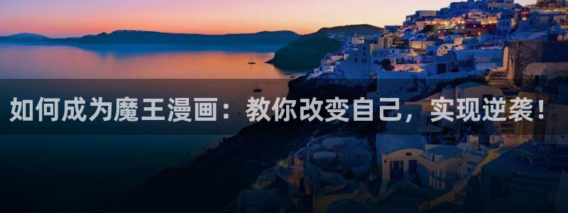 汗汗漫画免费登录入口界面：如何成为魔王漫画：教你改变自己，实现逆袭！