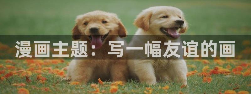 汗汗漫画在哪可以看：漫画主题：写一幅友谊的画