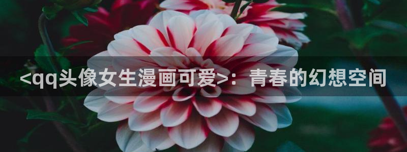 漫画汗汗漫画：<qq头像女生漫画可爱>：青春的幻想空间