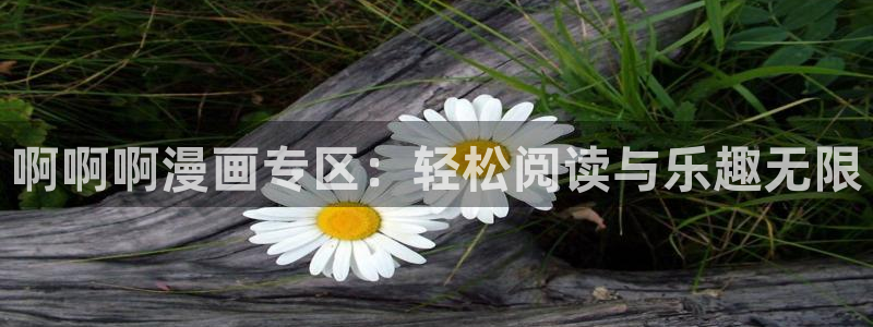汗汗漫画首页在线：啊啊啊漫画专区：轻松阅读与乐趣无限