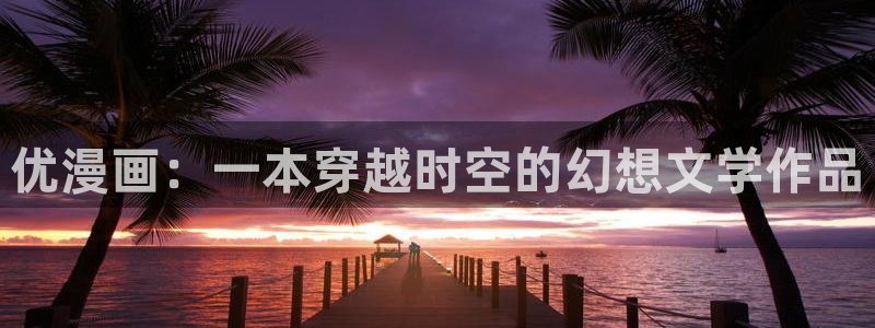 在线观看汗汗漫画：优漫画：一本穿越时空的幻想文学作品
