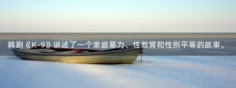 汗汗漫画手机：韩剧《K-9》讲述了一个家庭暴力、性教育和性别平等的故事。