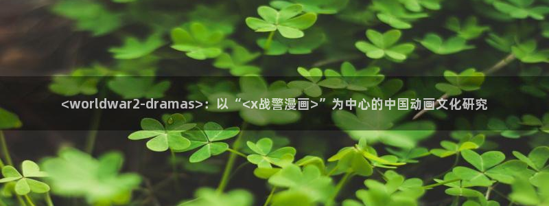 汗汗漫画在线观看网站入口：<worldwar2-dramas>：以“<x战警漫画>”为中心的中国动画文化研究