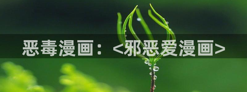 av羞羞汗汗漫画：恶毒漫画：<邪恶爱漫画>