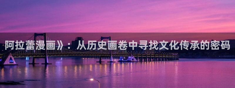汗汗漫画免费看：阿拉蕾漫画》：从历史画卷中寻找文化传承的密码