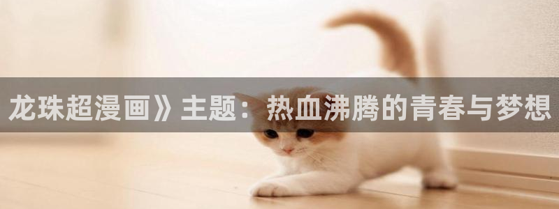 汗汗漫画韩国：龙珠超漫画》主题：热血沸腾的青春与梦想