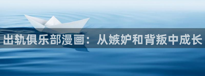 歪歪漫画—汗汗漫画：出轨俱乐部漫画：从嫉妒和背叛中成长