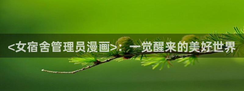 汗汗漫画免费观看：<女宿舍管理员漫画>：一觉醒来的美好世界