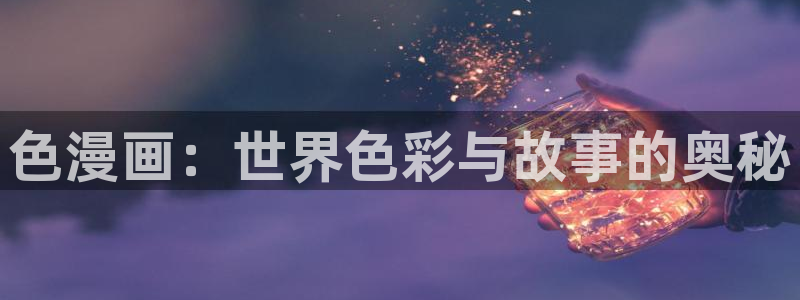 羞羞av汗汗漫画：色漫画：世界色彩与故事的奥秘