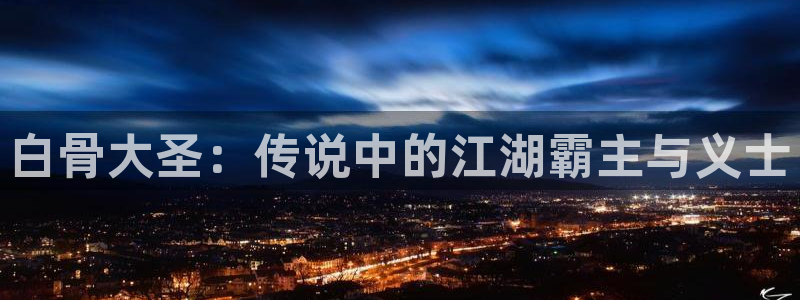 汗汗漫画sss首页：白骨大圣：传说中的江湖霸主与义士
